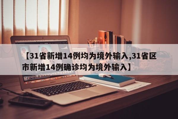 【31省新增14例均为境外输入,31省区市新增14例确诊均为境外输入】