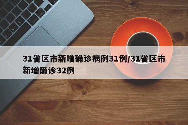 31省区市新增确诊病例31例/31省区市新增确诊32例