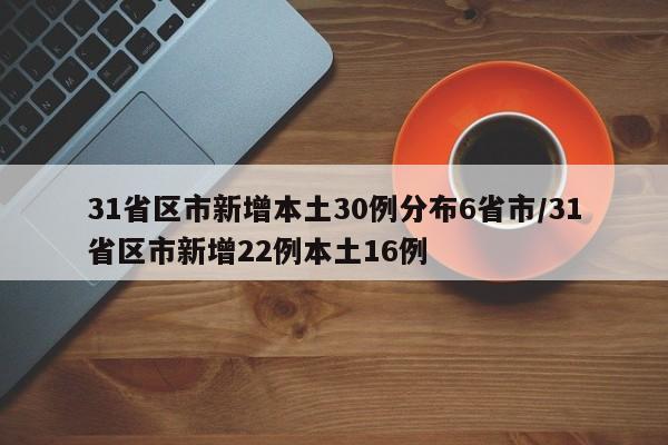 31省区市新增本土30例分布6省市/31省区市新增22例本土16例