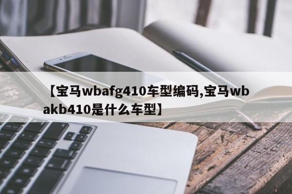 【宝马wbafg410车型编码,宝马wbakb410是什么车型】