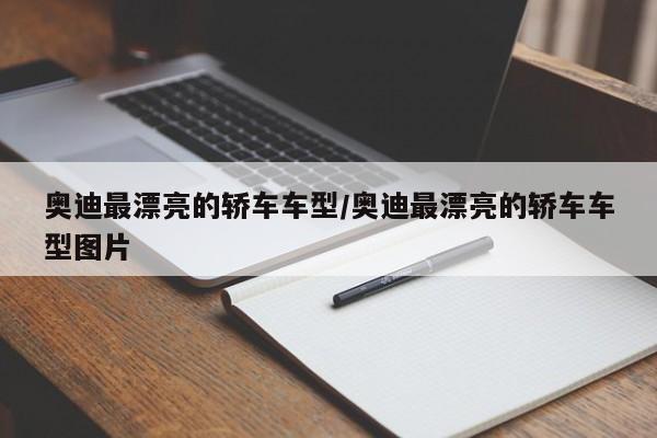 奥迪最漂亮的轿车车型/奥迪最漂亮的轿车车型图片