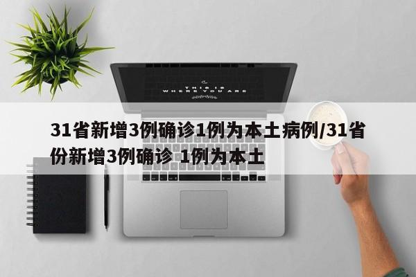 31省新增3例确诊1例为本土病例/31省份新增3例确诊 1例为本土