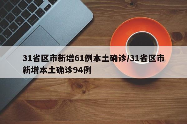 31省区市新增61例本土确诊/31省区市新增本土确诊94例