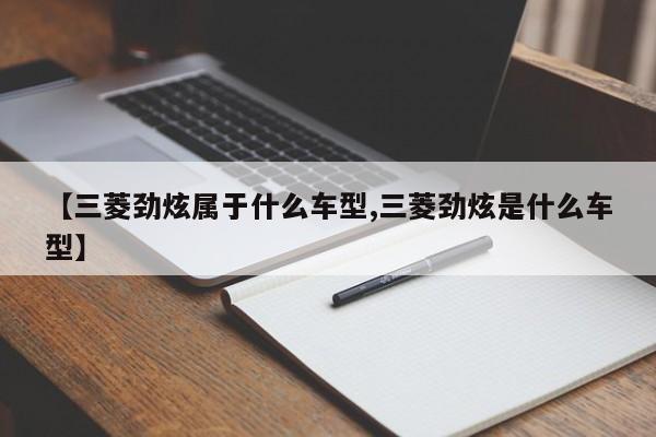 【三菱劲炫属于什么车型,三菱劲炫是什么车型】