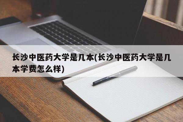 长沙中医药大学是几本(长沙中医药大学是几本学费怎么样)