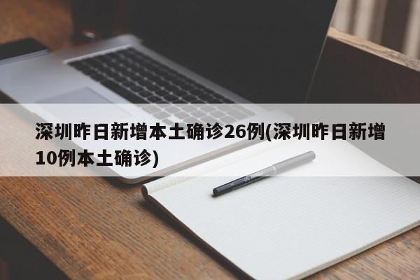 深圳昨日新增本土确诊26例(深圳昨日新增10例本土确诊)