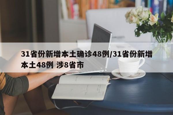 31省份新增本土确诊48例/31省份新增本土48例 涉8省市