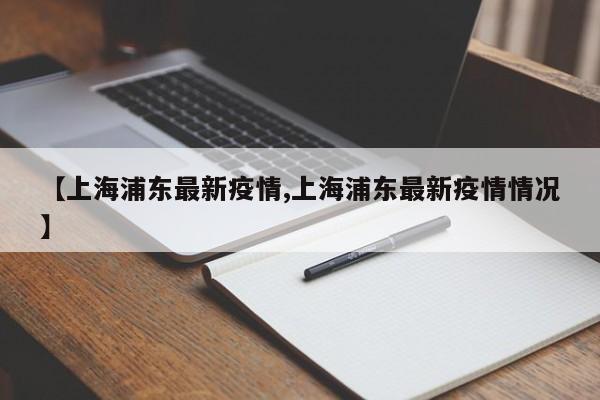 【上海浦东最新疫情,上海浦东最新疫情情况】