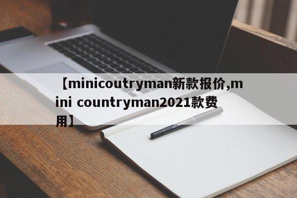 【minicoutryman新款报价,mini countryman2021款费用】