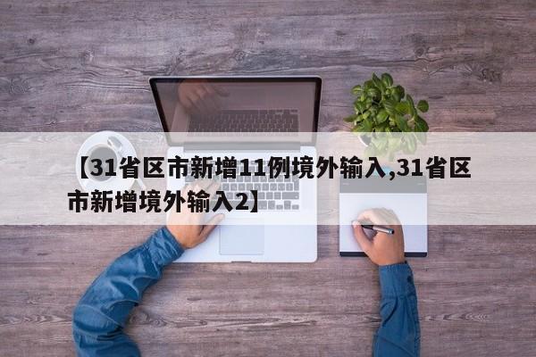 【31省区市新增11例境外输入,31省区市新增境外输入2】