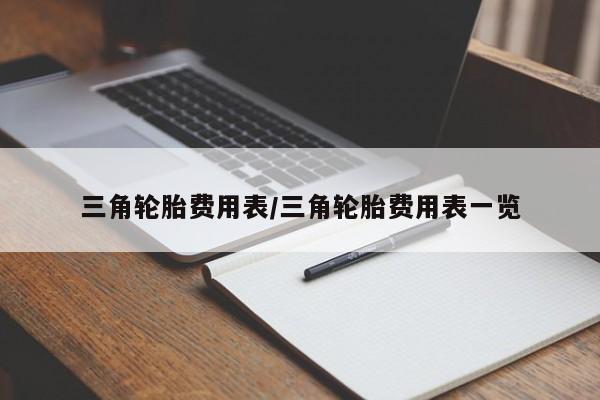 三角轮胎费用表/三角轮胎费用表一览