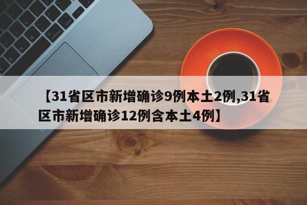 【31省区市新增确诊9例本土2例,31省区市新增确诊12例含本土4例】