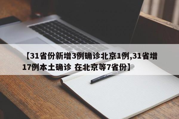 【31省份新增3例确诊北京1例,31省增17例本土确诊 在北京等7省份】