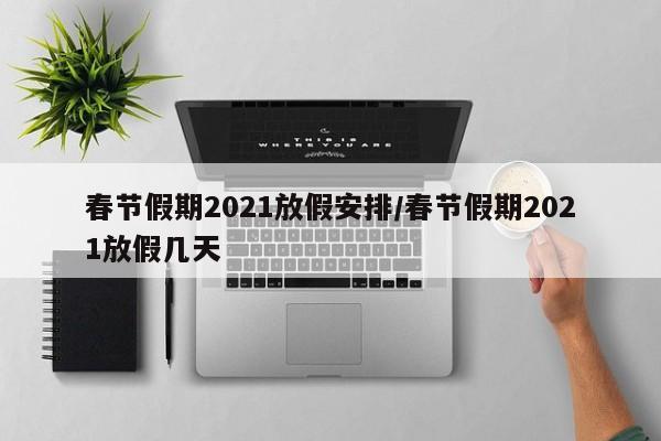 春节假期2021放假安排/春节假期2021放假几天