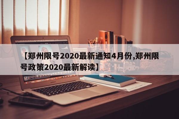 【郑州限号2020最新通知4月份,郑州限号政策2020最新解读】