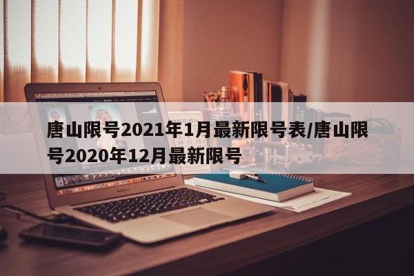 唐山限号2021年1月最新限号表/唐山限号2020年12月最新限号