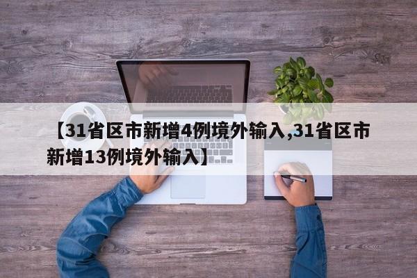 【31省区市新增4例境外输入,31省区市新增13例境外输入】