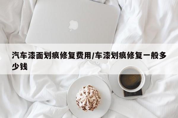 汽车漆面划痕修复费用/车漆划痕修复一般多少钱