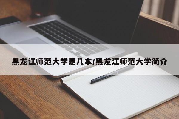 黑龙江师范大学是几本/黑龙江师范大学简介