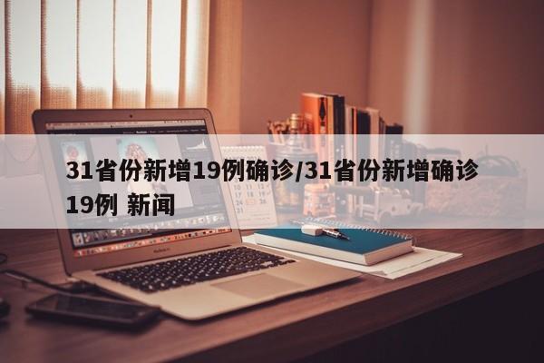 31省份新增19例确诊/31省份新增确诊19例 新闻