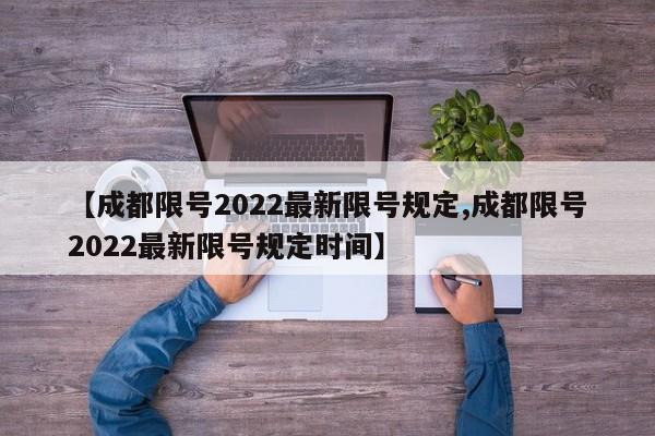 【成都限号2022最新限号规定,成都限号2022最新限号规定时间】