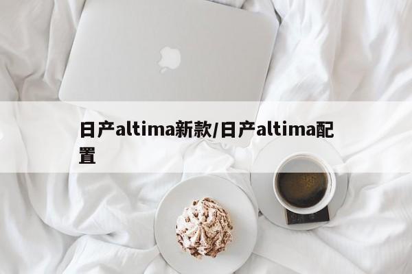 日产altima新款/日产altima配置