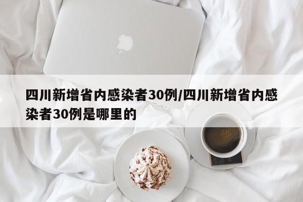 四川新增省内感染者30例/四川新增省内感染者30例是哪里的