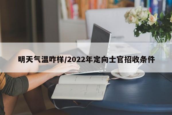 明天气温咋样/2022年定向士官招收条件