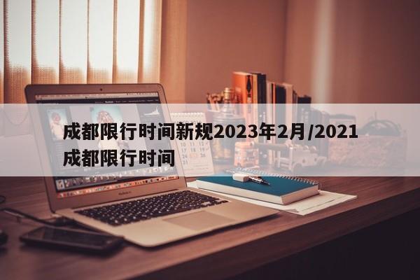 成都限行时间新规2023年2月/2021成都限行时间