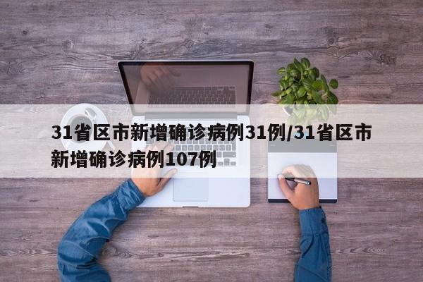 31省区市新增确诊病例31例/31省区市新增确诊病例107例