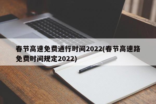 春节高速免费通行时间2022(春节高速路免费时间规定2022)