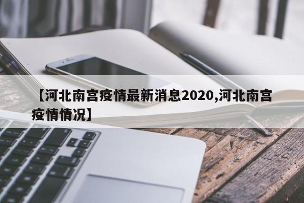 【河北南宫疫情最新消息2020,河北南宫疫情情况】