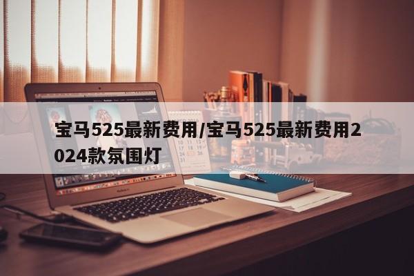 宝马525最新费用/宝马525最新费用2024款氛围灯