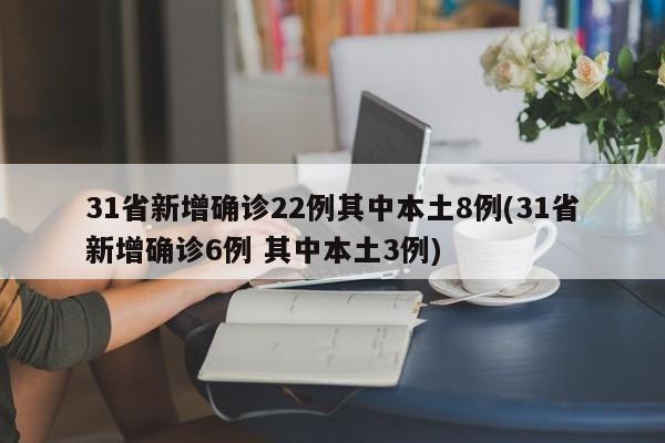 31省新增确诊22例其中本土8例(31省新增确诊6例 其中本土3例)