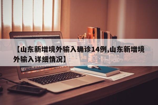 【山东新增境外输入确诊14例,山东新增境外输入详细情况】