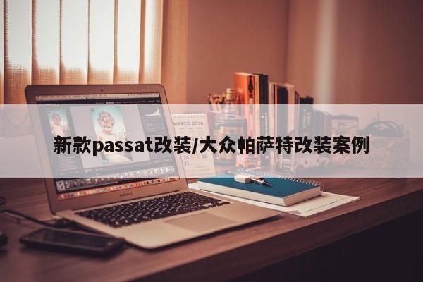 新款passat改装/大众帕萨特改装案例