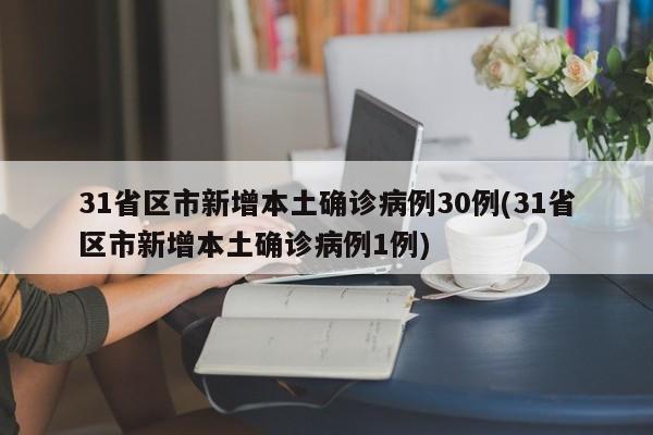 31省区市新增本土确诊病例30例(31省区市新增本土确诊病例1例)