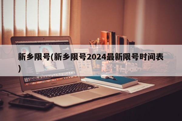 新乡限号(新乡限号2024最新限号时间表)