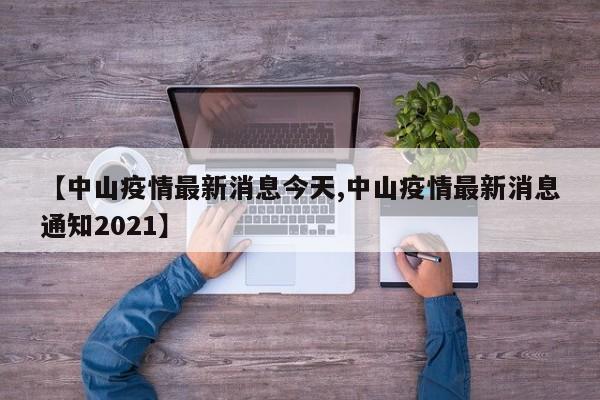 【中山疫情最新消息今天,中山疫情最新消息通知2021】