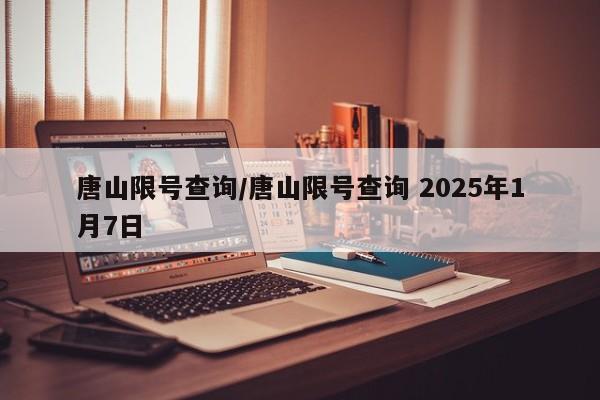 唐山限号查询/唐山限号查询 2025年1月7日