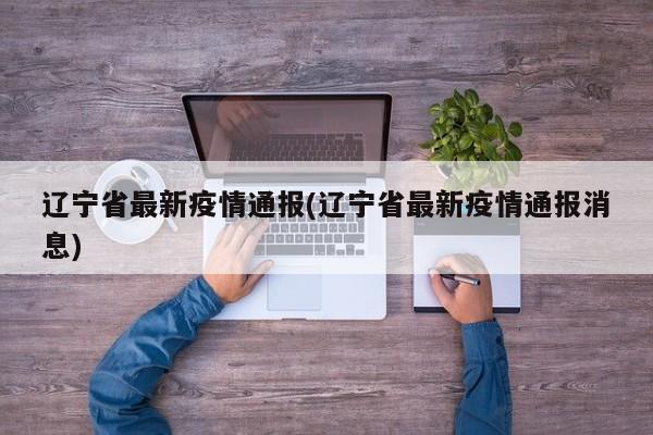 辽宁省最新疫情通报(辽宁省最新疫情通报消息)