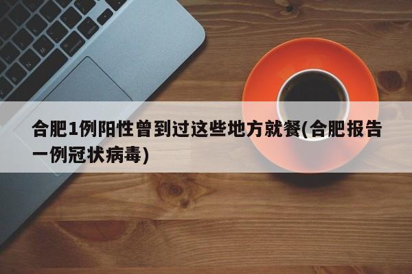 合肥1例阳性曾到过这些地方就餐(合肥报告一例冠状病毒)