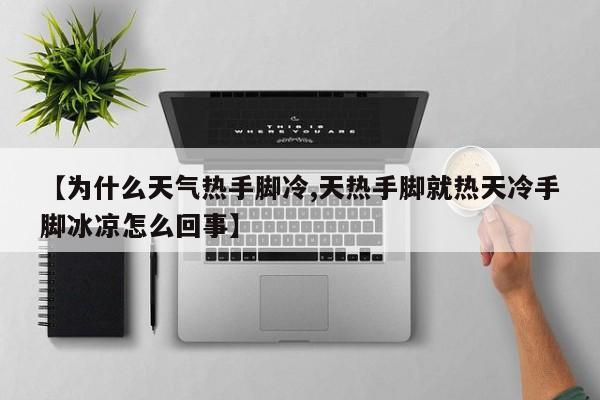 【为什么天气热手脚冷,天热手脚就热天冷手脚冰凉怎么回事】