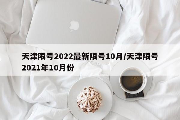 天津限号2022最新限号10月/天津限号2021年10月份