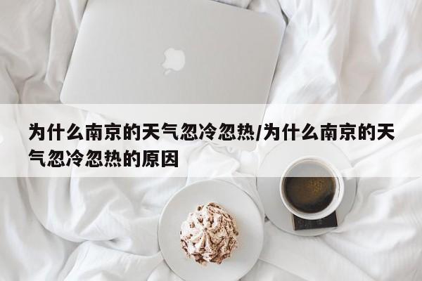 为什么南京的天气忽冷忽热/为什么南京的天气忽冷忽热的原因