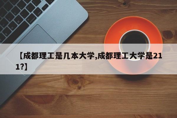 【成都理工是几本大学,成都理工大学是211?】