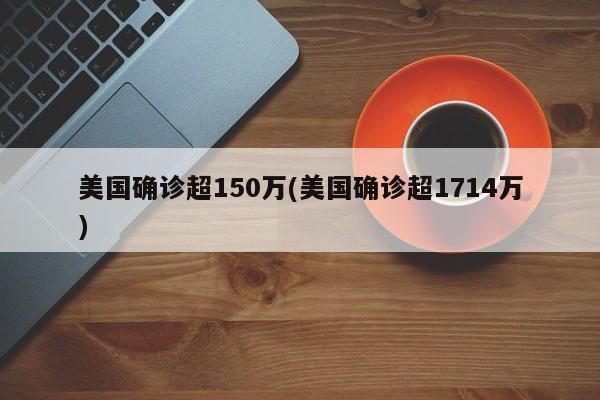 美国确诊超150万(美国确诊超1714万)