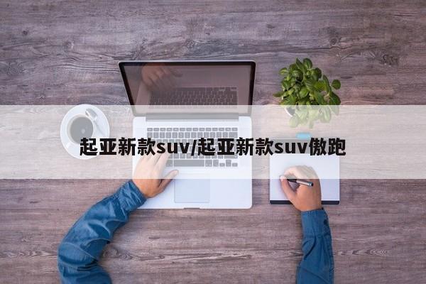 起亚新款suv/起亚新款suv傲跑