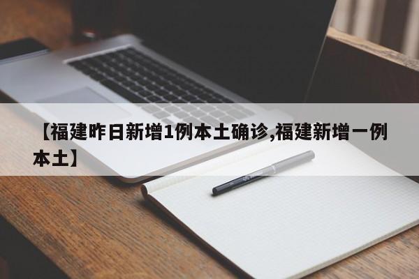 【福建昨日新增1例本土确诊,福建新增一例本土】