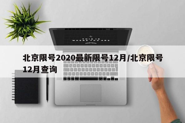 北京限号2020最新限号12月/北京限号12月查询